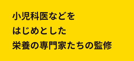 小児科医などをはじめとした栄養の専門家たちの監修