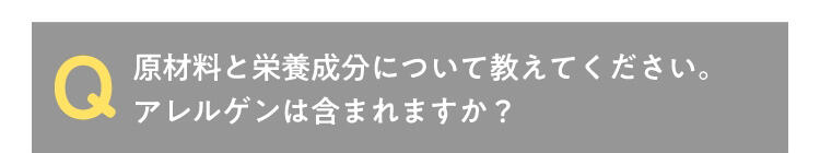 Q 原材料と栄養成分について教えてください。アレルゲンは含まれますか?