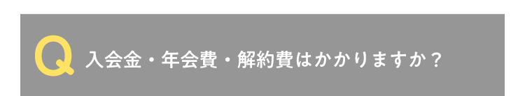 Q 入会金・年会費・解約費はかかりますか?