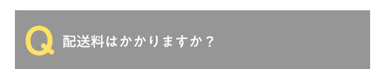 Q 配送料はかかりますか?
