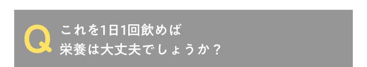 Q これを1日1回飲めば栄養は大丈夫でしょうか?